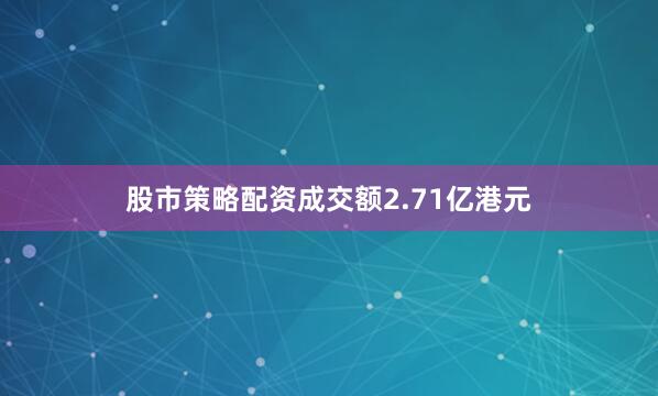 股市策略配资成交额2.71亿港元