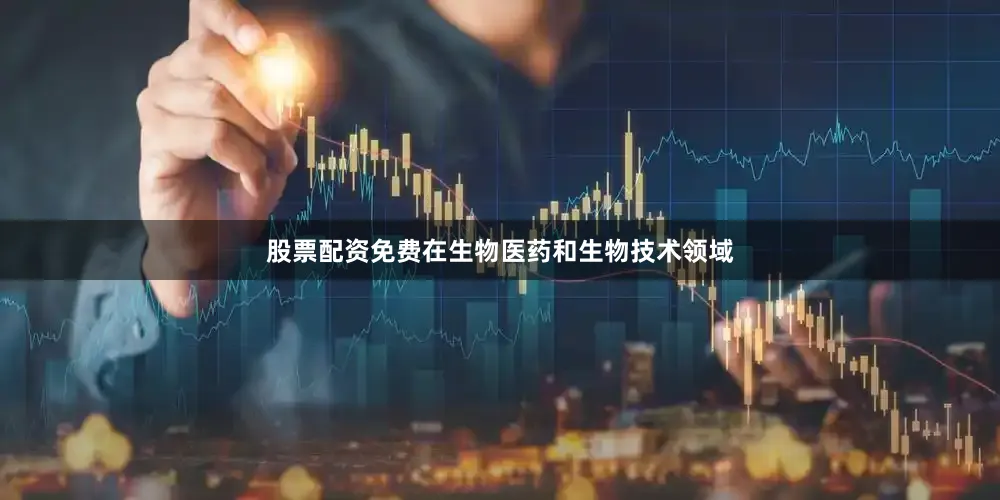股票配资免费在生物医药和生物技术领域