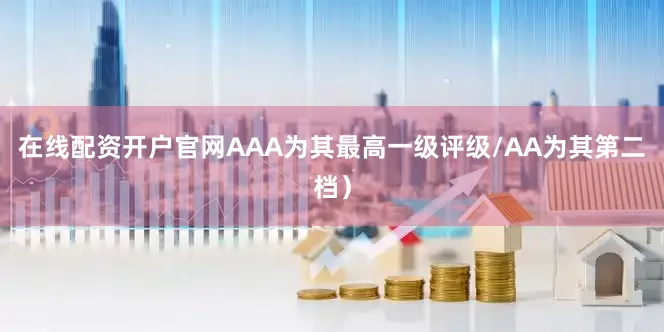 在线配资开户官网AAA为其最高一级评级/AA为其第二档）