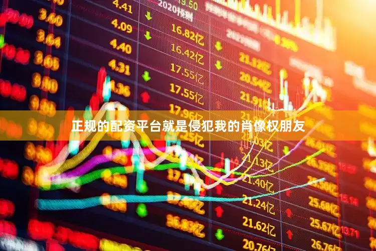 正规的配资平台就是侵犯我的肖像权朋友