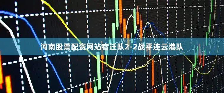 河南股票配资网站宿迁队2-2战平连云港队