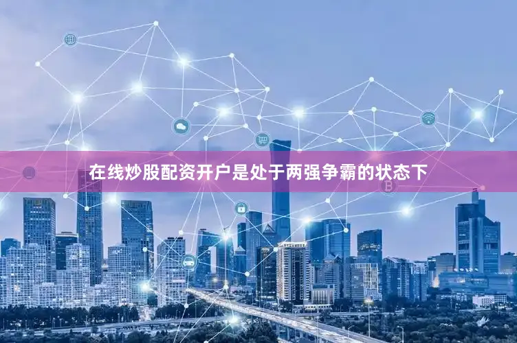 在线炒股配资开户是处于两强争霸的状态下