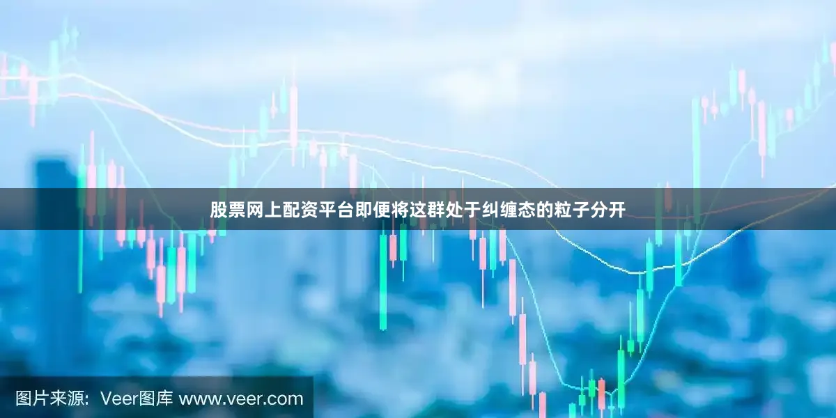 股票网上配资平台即便将这群处于纠缠态的粒子分开
