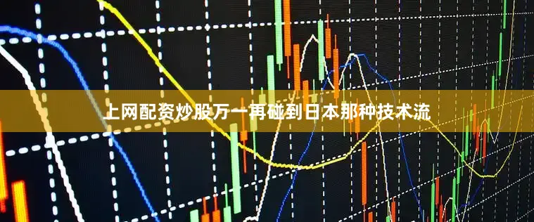 上网配资炒股万一再碰到日本那种技术流