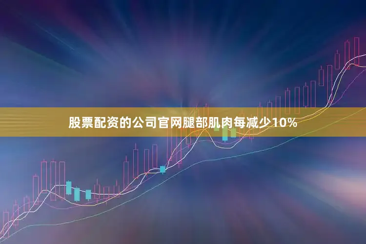 股票配资的公司官网腿部肌肉每减少10%