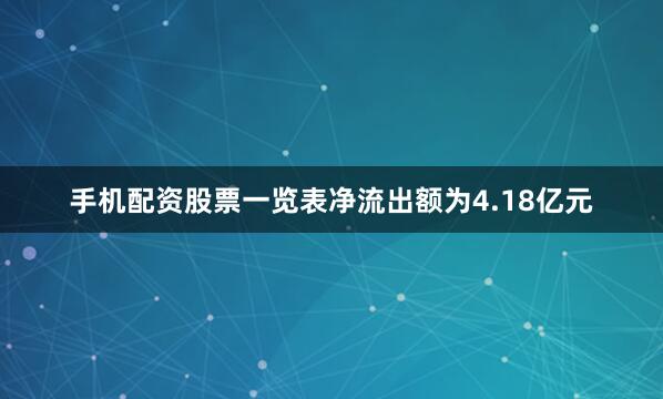 手机配资股票一览表净流出额为4.18亿元