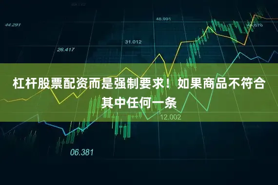 杠杆股票配资而是强制要求！如果商品不符合其中任何一条