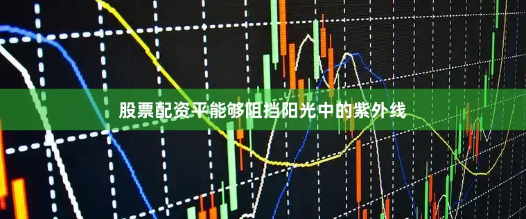 股票配资平能够阻挡阳光中的紫外线