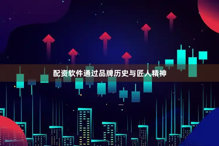 配资软件通过品牌历史与匠人精神