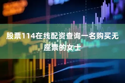 股票114在线配资查询一名购买无座票的女士